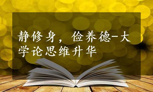 静修身，俭养德-大学论思维升华