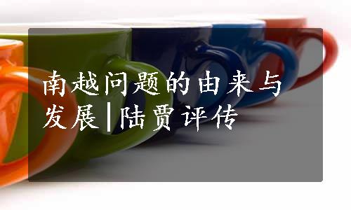 南越问题的由来与发展|陆贾评传