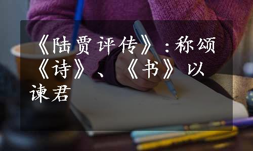 《陆贾评传》:称颂《诗》、《书》以谏君