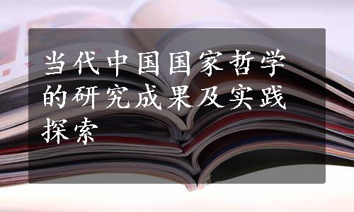 当代中国国家哲学的研究成果及实践探索