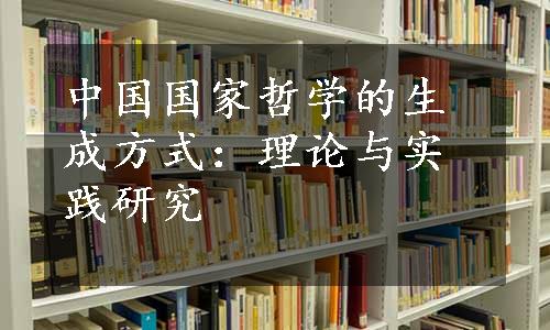 中国国家哲学的生成方式：理论与实践研究