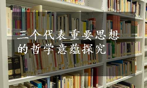 三个代表重要思想的哲学意蕴探究