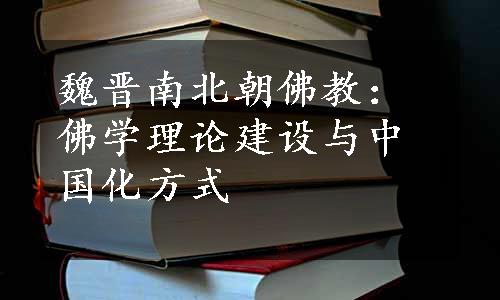 魏晋南北朝佛教：佛学理论建设与中国化方式