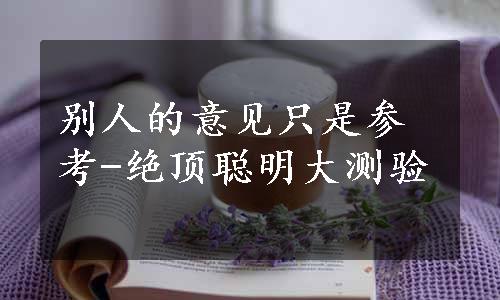 别人的意见只是参考-绝顶聪明大测验