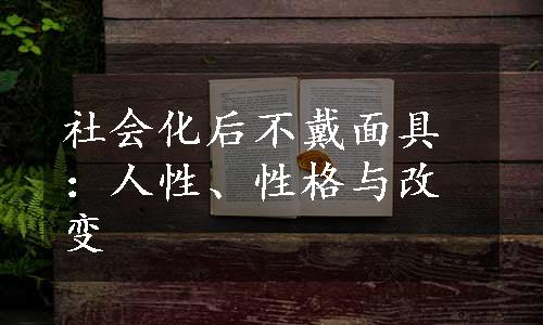 社会化后不戴面具：人性、性格与改变