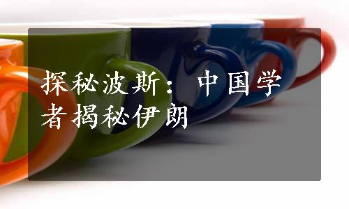 探秘波斯：中国学者揭秘伊朗