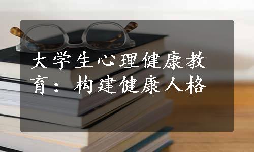 大学生心理健康教育：构建健康人格