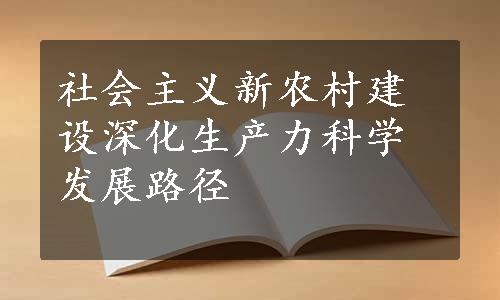 社会主义新农村建设深化生产力科学发展路径