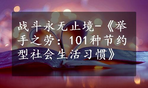 战斗永无止境-《举手之劳：101种节约型社会生活习惯》