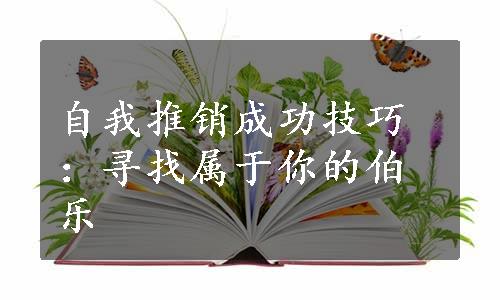 自我推销成功技巧：寻找属于你的伯乐