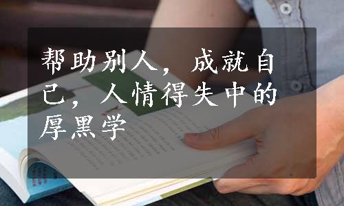 帮助别人，成就自己，人情得失中的厚黑学