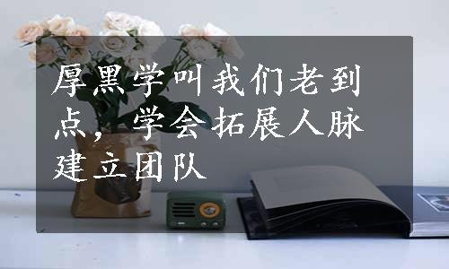 厚黑学叫我们老到点，学会拓展人脉建立团队