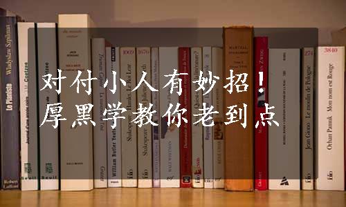 对付小人有妙招！厚黑学教你老到点