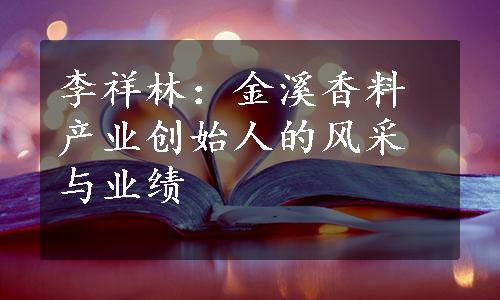 李祥林：金溪香料产业创始人的风采与业绩