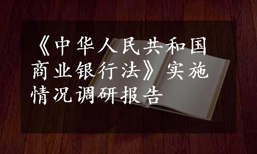 《中华人民共和国商业银行法》实施情况调研报告