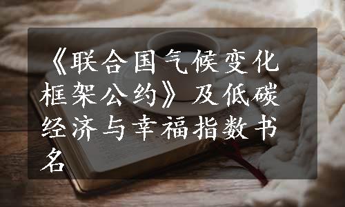 《联合国气候变化框架公约》及低碳经济与幸福指数书名