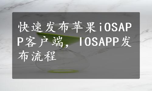 快速发布苹果iOSAPP客户端，IOSAPP发布流程