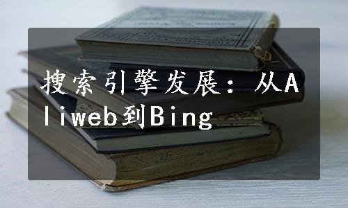 搜索引擎发展：从Aliweb到Bing