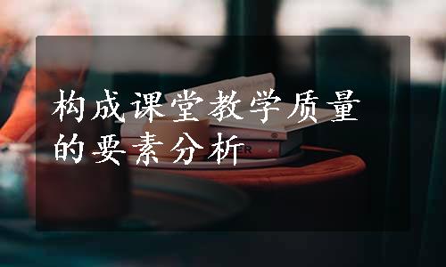 构成课堂教学质量的要素分析