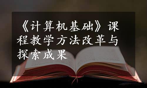 《计算机基础》课程教学方法改革与探索成果