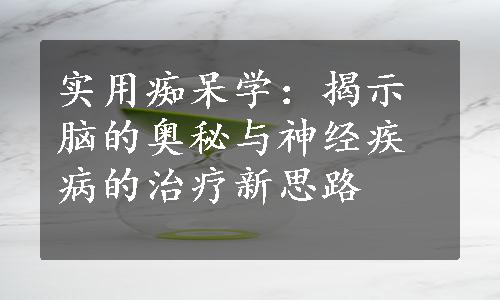 实用痴呆学：揭示脑的奥秘与神经疾病的治疗新思路