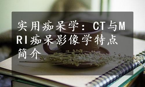 实用痴呆学：CT与MRI痴呆影像学特点简介