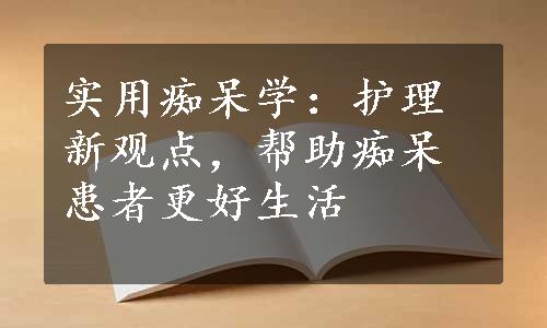 实用痴呆学：护理新观点，帮助痴呆患者更好生活