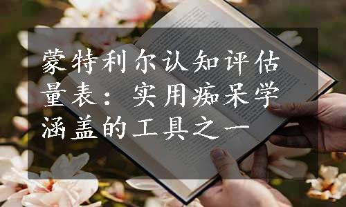 蒙特利尔认知评估量表：实用痴呆学涵盖的工具之一