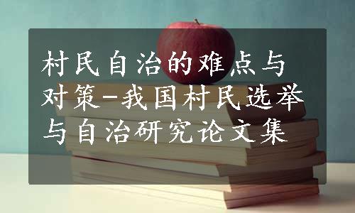 村民自治的难点与对策-我国村民选举与自治研究论文集