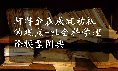 阿特金森成就动机的观点-社会科学理论模型图典