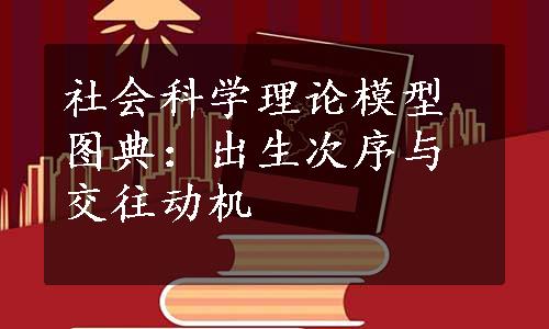 社会科学理论模型图典：出生次序与交往动机