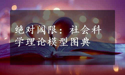 绝对阈限：社会科学理论模型图典