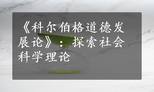 《科尔伯格道德发展论》：探索社会科学理论