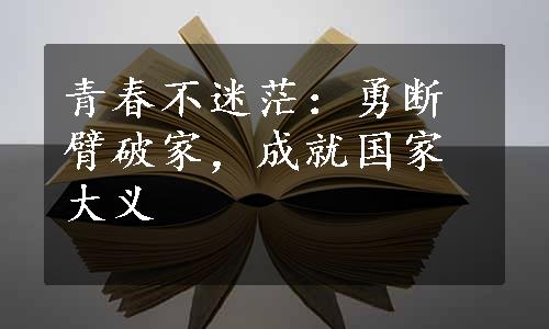 青春不迷茫：勇断臂破家，成就国家大义