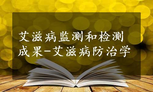 艾滋病监测和检测成果-艾滋病防治学