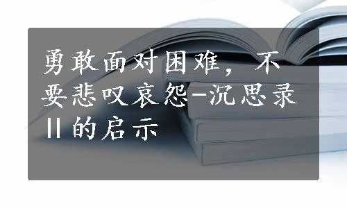 勇敢面对困难，不要悲叹哀怨-沉思录Ⅱ的启示