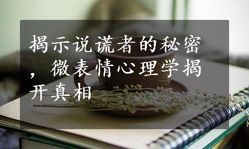 揭示说谎者的秘密，微表情心理学揭开真相