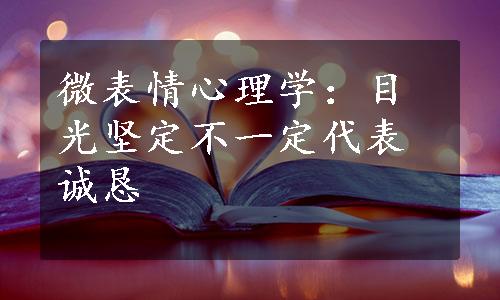 微表情心理学：目光坚定不一定代表诚恳