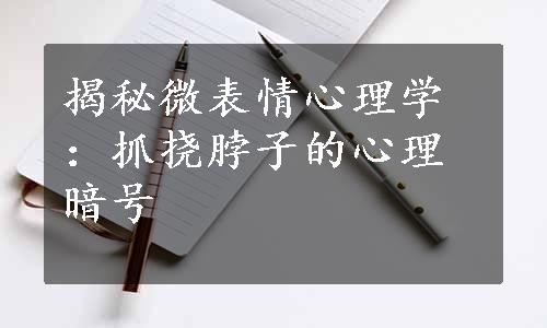 揭秘微表情心理学：抓挠脖子的心理暗号