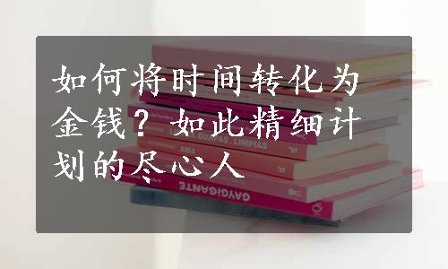 如何将时间转化为金钱？如此精细计划的尽心人