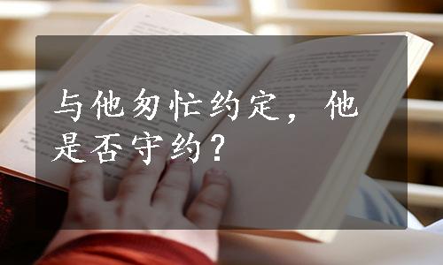 与他匆忙约定，他是否守约？