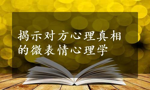 揭示对方心理真相的微表情心理学