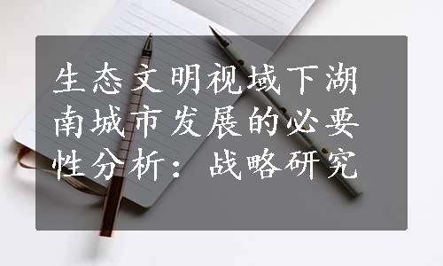 生态文明视域下湖南城市发展的必要性分析：战略研究