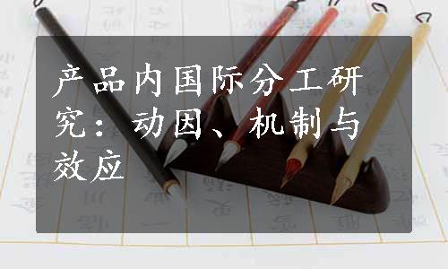 产品内国际分工研究：动因、机制与效应