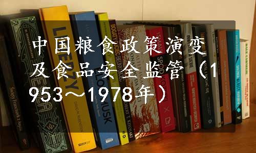 中国粮食政策演变及食品安全监管（1953～1978年）