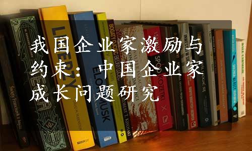 我国企业家激励与约束：中国企业家成长问题研究