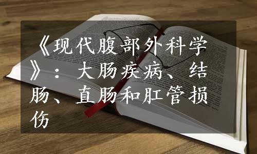 《现代腹部外科学》：大肠疾病、结肠、直肠和肛管损伤