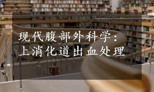 现代腹部外科学：上消化道出血处理