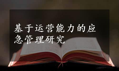 基于运营能力的应急管理研究