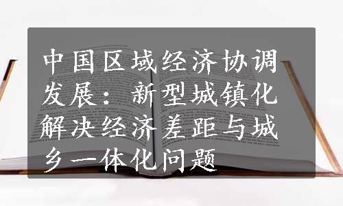 中国区域经济协调发展：新型城镇化解决经济差距与城乡一体化问题